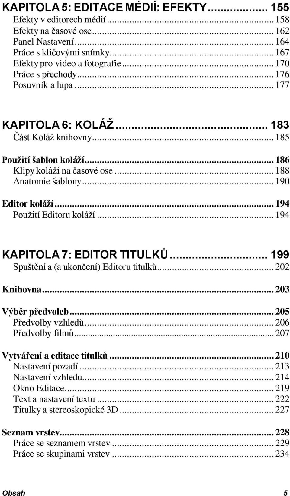 .. 190 Editor koláží... 194 Použití Editoru koláží... 194 KAPITOLA 7: EDITOR TITULKŮ... 199 Spuštění a (a ukončení) Editoru titulků... 202 Knihovna... 203 Výběr předvoleb... 205 Předvolby vzhledů.