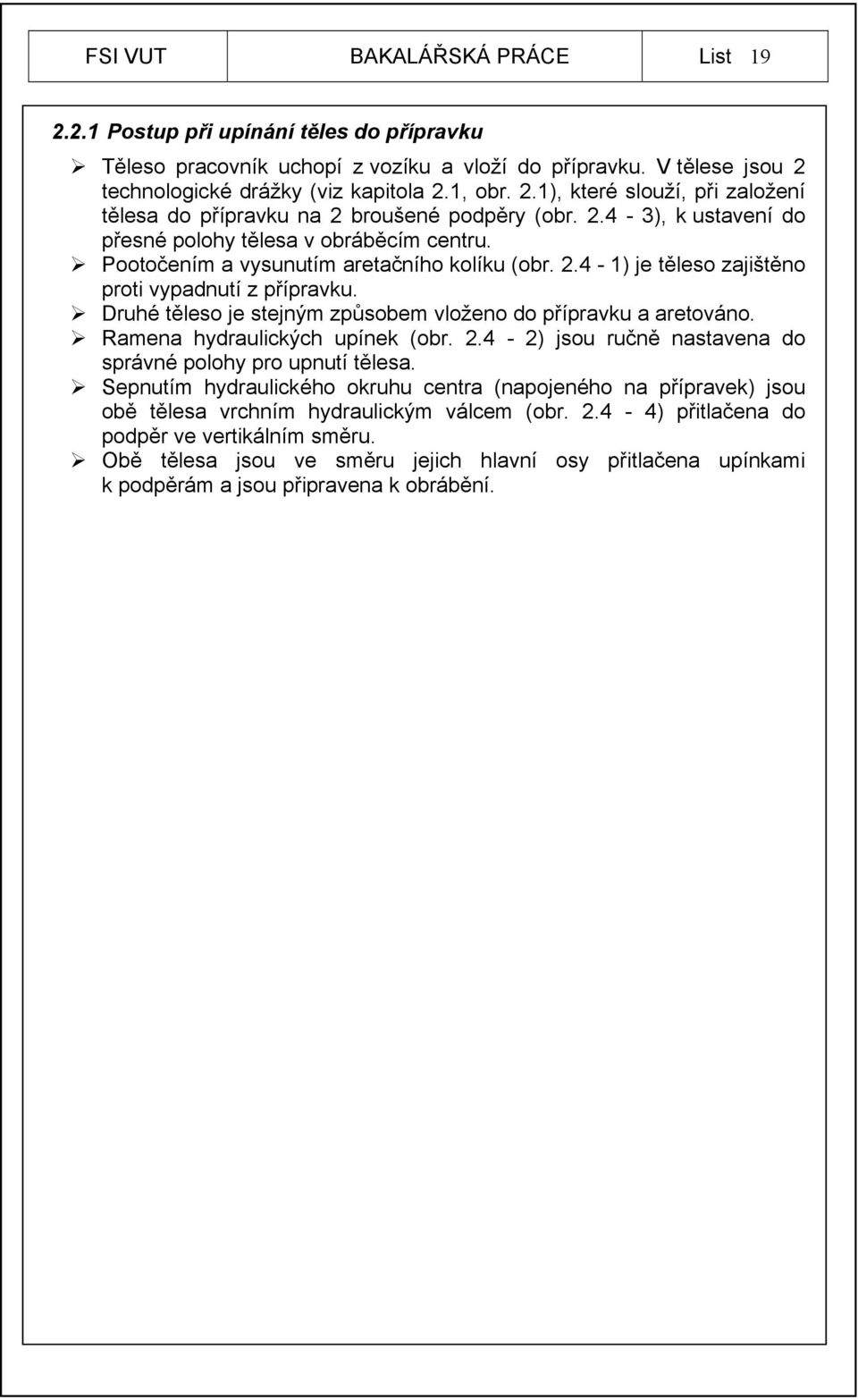 Druhé těleso je stejným způsobem vloženo do přípravku a aretováno. Ramena hydraulických upínek (obr. 2.4-2) jsou ručně nastavena do správné polohy pro upnutí tělesa.