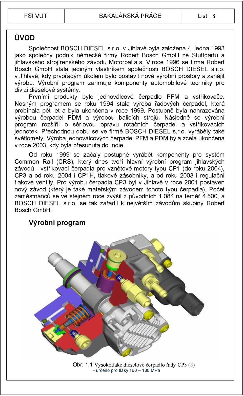 r.o. v Jihlavě, kdy prvořadým úkolem bylo postavit nové výrobní prostory a zahájit výrobu. Výrobní program zahrnuje komponenty automobilové techniky pro divizi dieselové systémy.