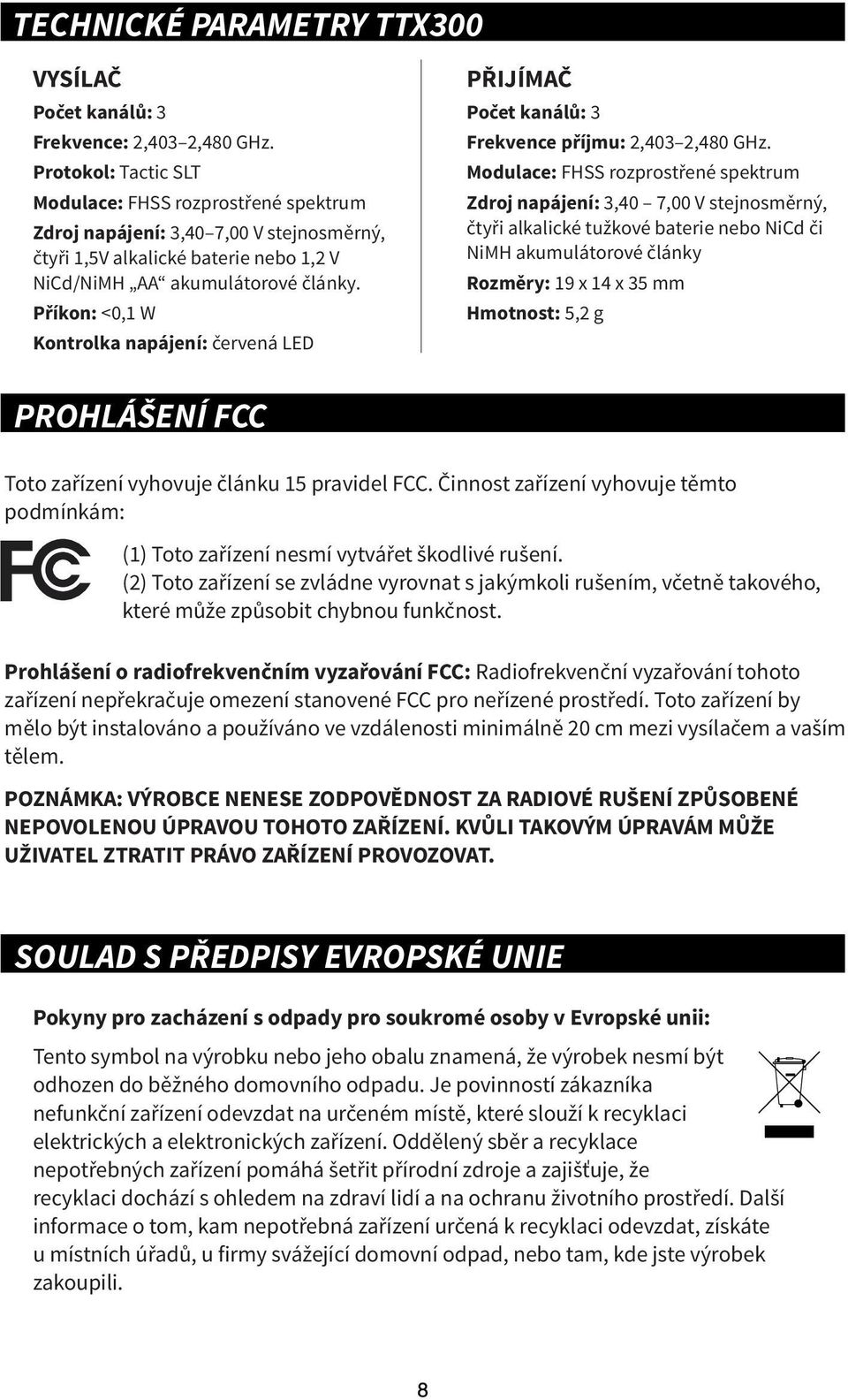 Příkon: <0,1 W Kontrolka napájení: červená LED PŘIJÍMAČ Počet kanálů: 3 Frekvence příjmu: 2,403 2,480 GHz.