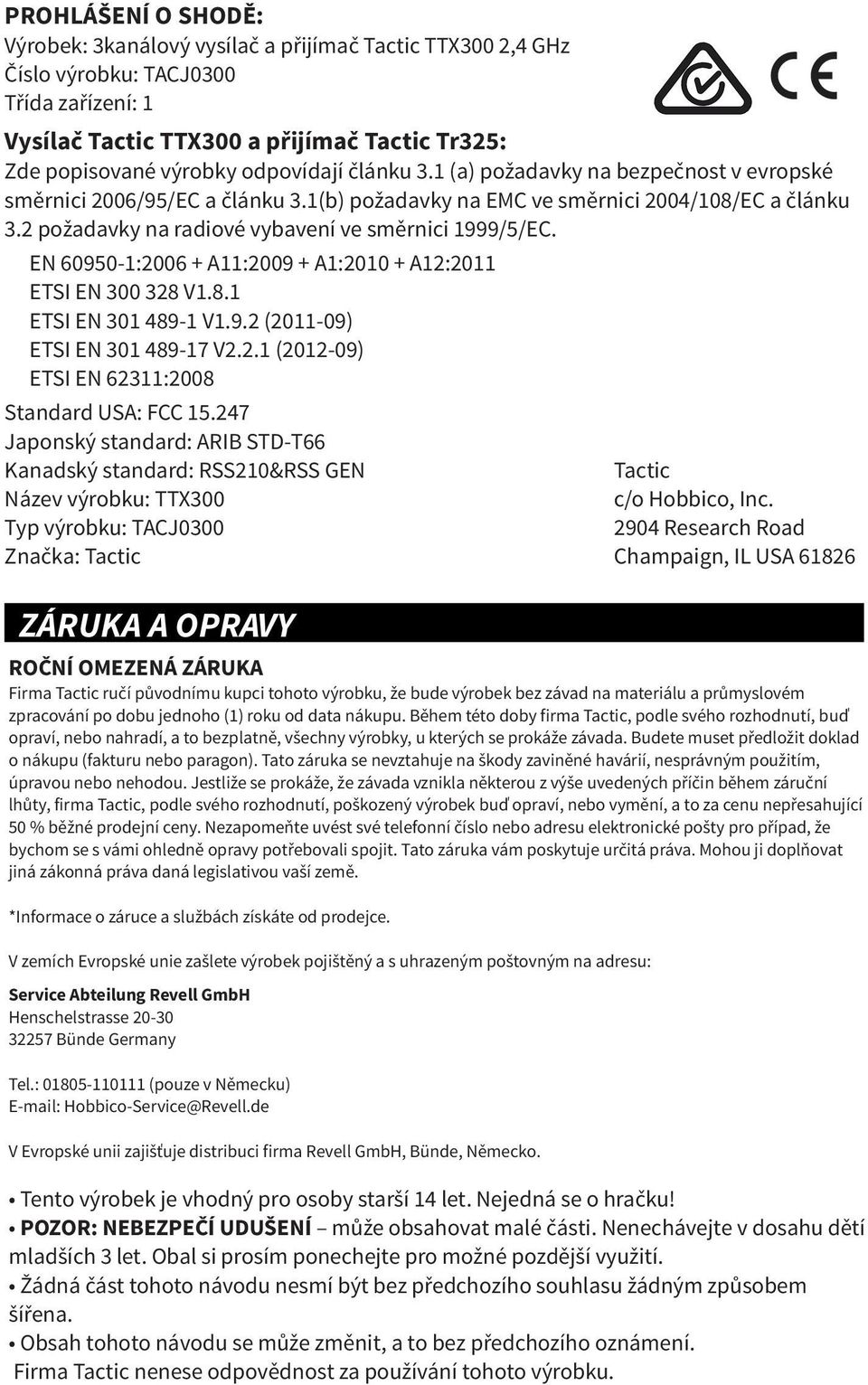 2 požadavky na radiové vybavení ve směrnici 1999/5/EC. EN 60950-1:2006 + A11:2009 + A1:2010 + A12:2011 ETSI EN 300 328 V1.8.1 ETSI EN 301 489-1 V1.9.2 (2011-09) ETSI EN 301 489-17 V2.2.1 (2012-09) ETSI EN 62311:2008 Standard USA: FCC 15.