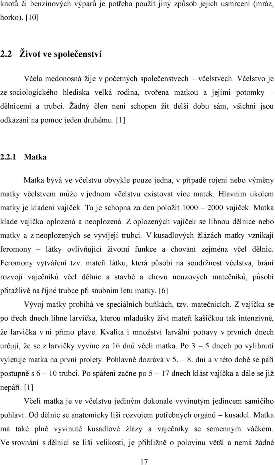 [1] 2.2.1 Matka Matka bývá ve včelstvu obvykle pouze jedna, v případě rojení nebo výměny matky včelstvem může v jednom včelstvu existovat více matek. Hlavním úkolem matky je kladení vajíček.