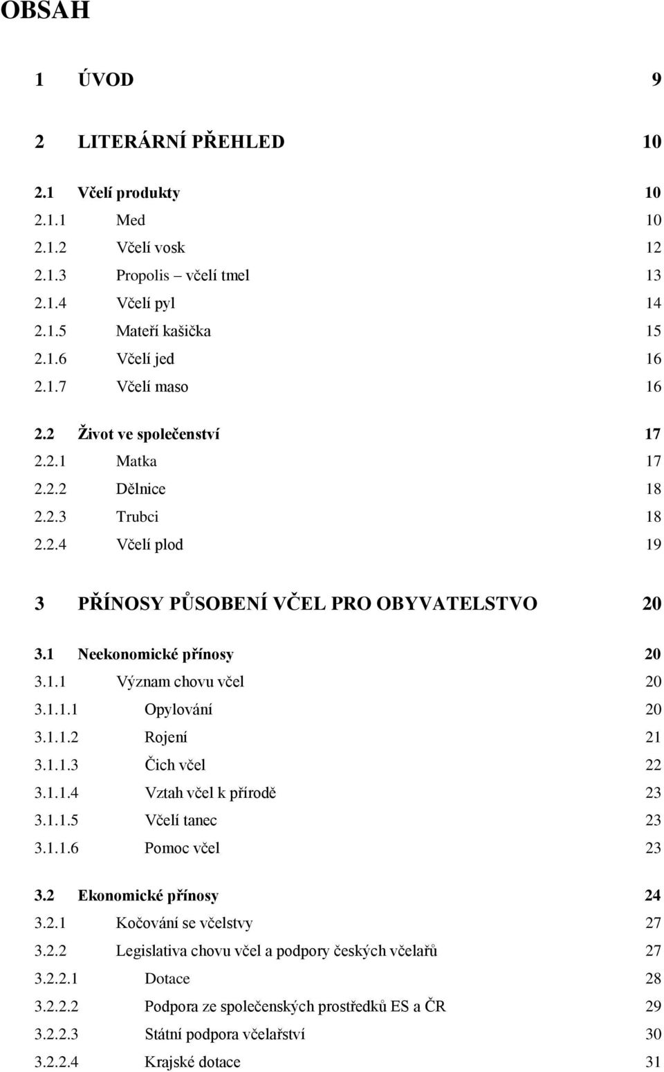 1.1.1 Opylování 20 3.1.1.2 Rojení 21 3.1.1.3 Čich včel 22 3.1.1.4 Vztah včel k přírodě 23 3.1.1.5 Včelí tanec 23 3.1.1.6 Pomoc včel 23 3.2 Ekonomické přínosy 24 3.2.1 Kočování se včelstvy 27 3.2.2 Legislativa chovu včel a podpory českých včelařů 27 3.