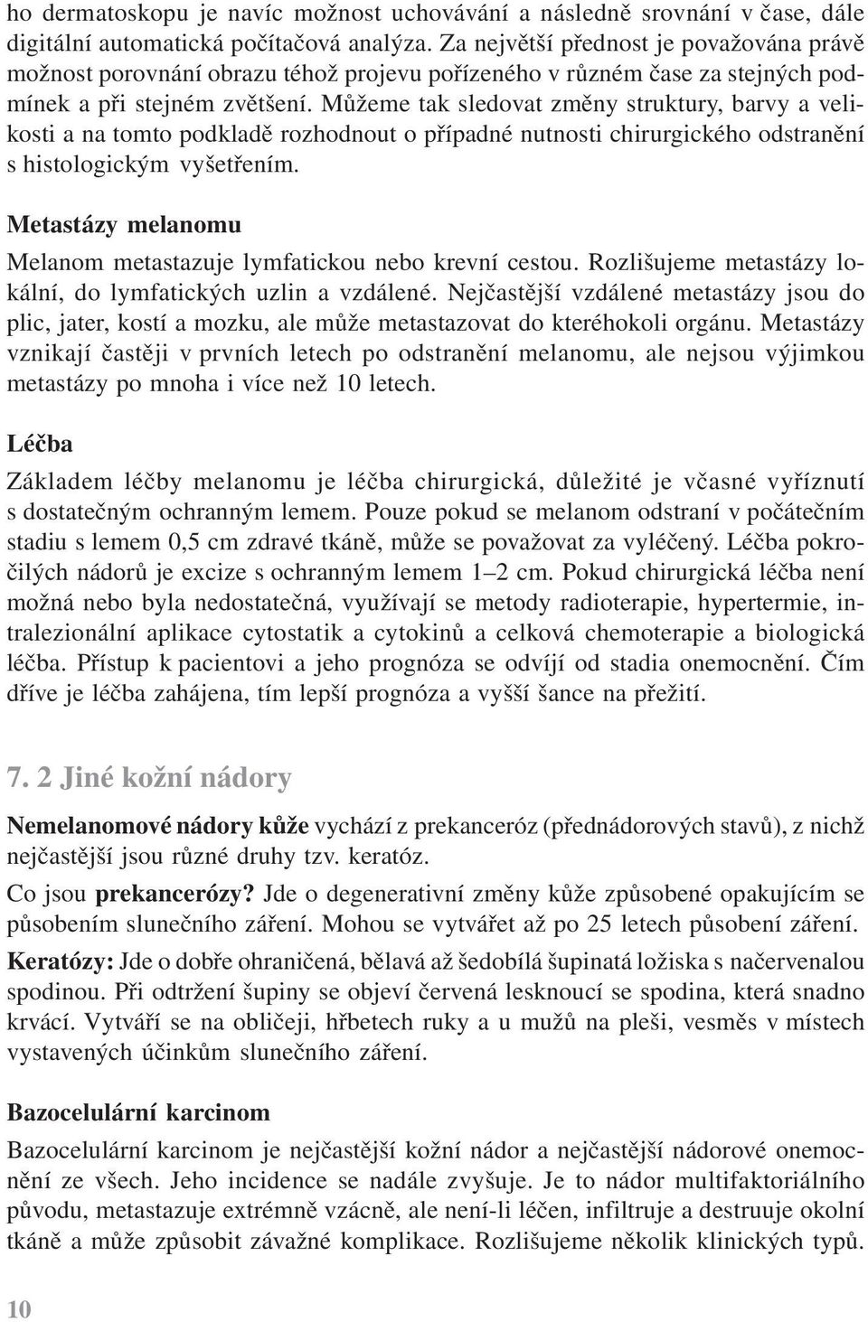 Můžeme tak sledovat změny struktury, barvy a velikosti a na tomto podkladě rozhodnout o případné nutnosti chirurgického odstranění s histologickým vyšetřením.