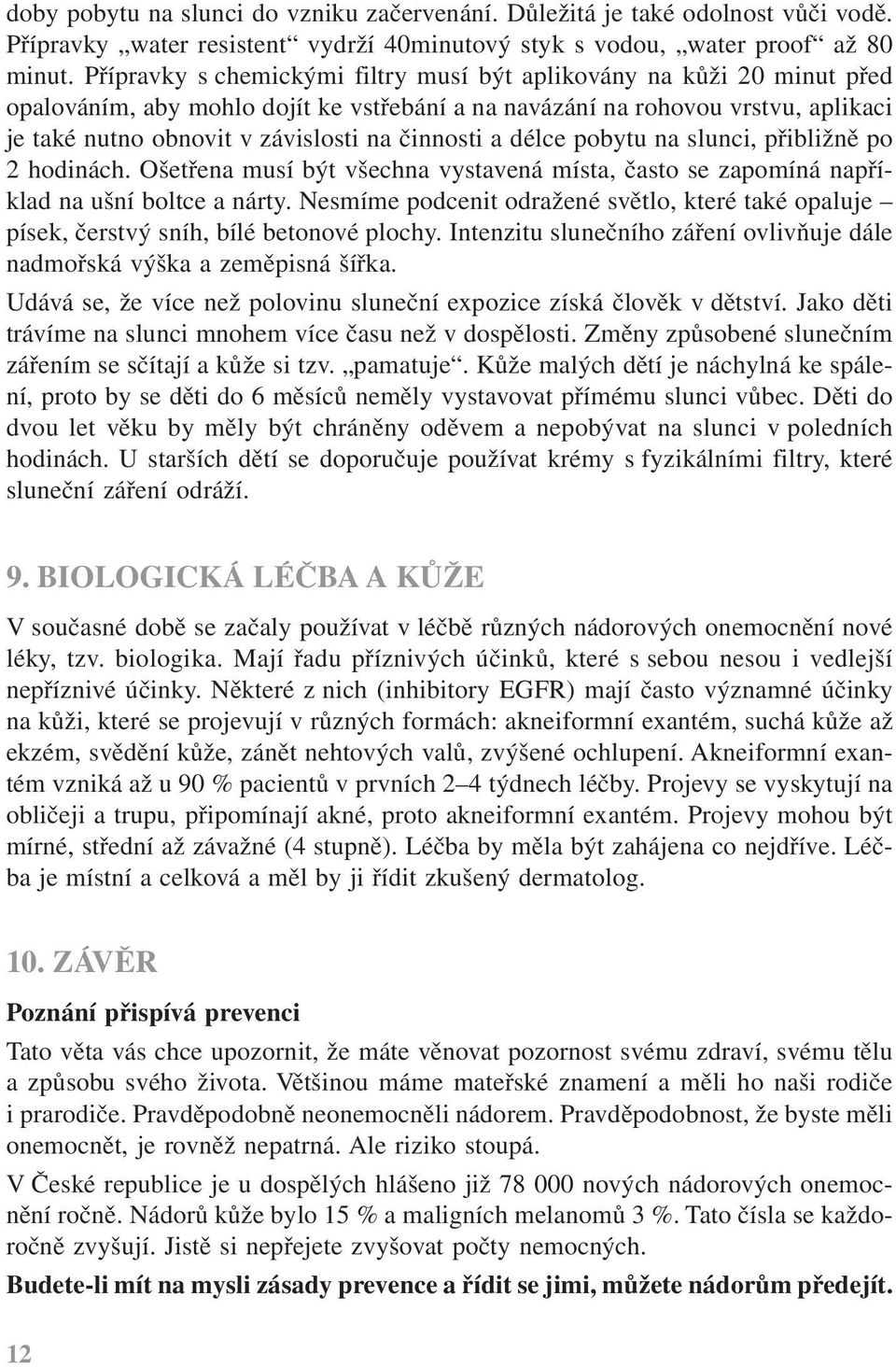 činnosti a délce pobytu na slunci, přibližně po 2 hodinách. Ošetřena musí být všechna vystavená místa, často se zapomíná například na ušní boltce a nárty.