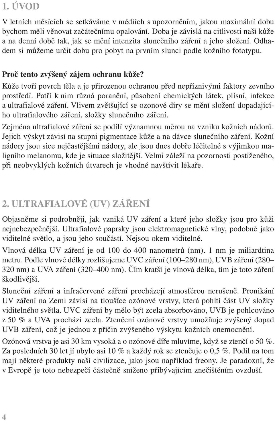 Proč tento zvýšený zájem ochranu kůže? Kůže tvoří povrch těla a je přirozenou ochranou před nepříznivými faktory zevního prostředí.