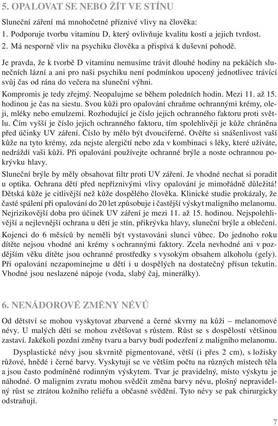 Je pravda, že k tvorbě D vitamínu nemusíme trávit dlouhé hodiny na pekáčích slunečních lázní a ani pro naši psychiku není podmínkou upocený jednotlivec trávící svůj čas od rána do večera na sluneční