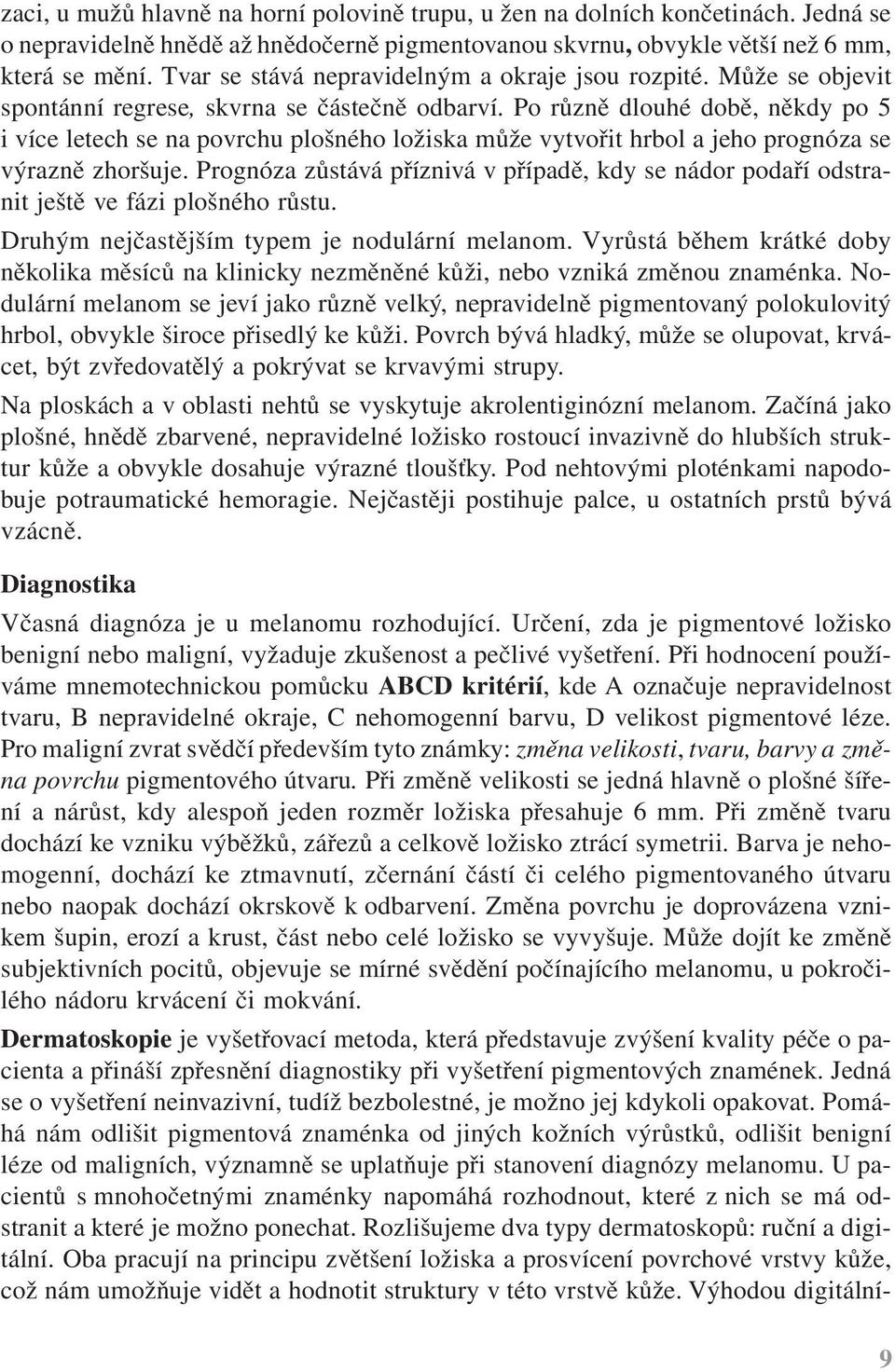 Po různě dlouhé době, někdy po 5 i více letech se na povrchu plošného ložiska může vytvořit hrbol a jeho prognóza se výrazně zhoršuje.