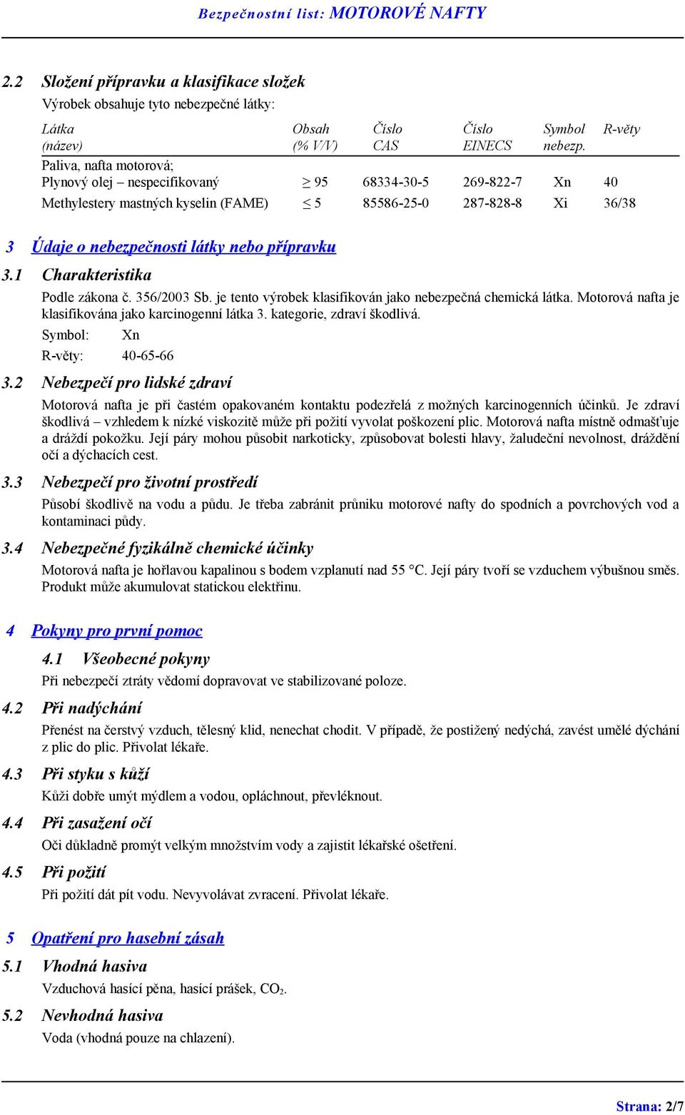 1 Charakteristika Podle zákona č. 356/2003 Sb. je tento výrobek klasifikován jako nebezpečná chemická látka. Motorová nafta je klasifikována jako karcinogenní látka 3. kategorie, zdraví škodlivá.