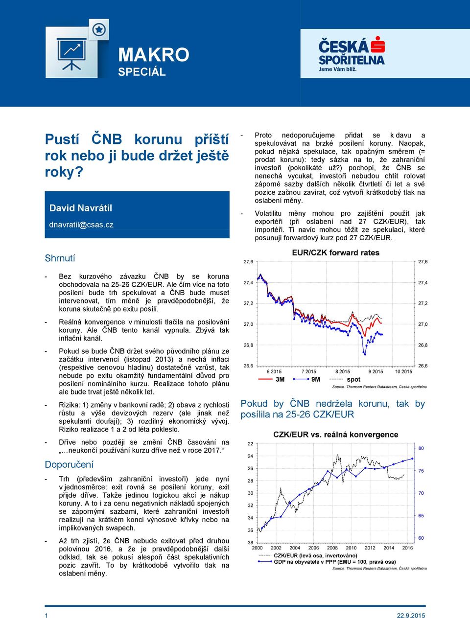 ) pochopí, že ČNB se nenechá vycukat, investoři nebudou chtít rolovat záporné sazby dalších několik čtvrtletí či let a své pozice začnou zavírat, což vytvoří krátkodobý tlak na oslabení měny.