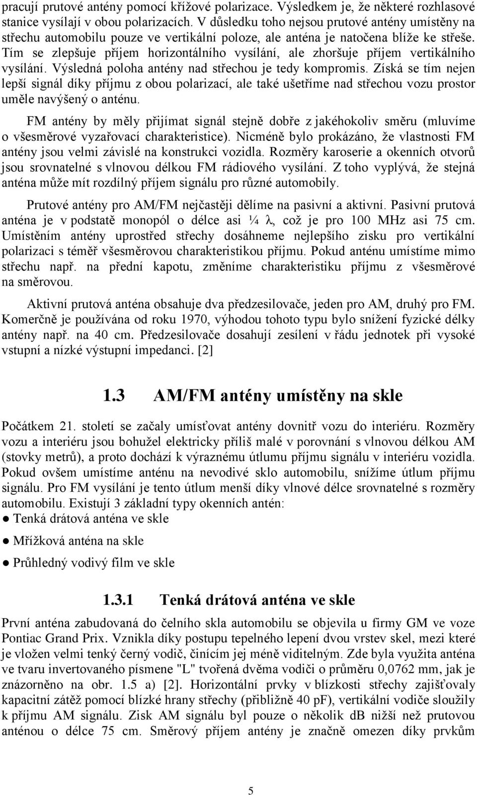 Tím se zlepšuje příjem horizontálního vysílání, ale zhoršuje příjem vertikálního vysílání. Výsledná poloha antény nad střechou je tedy kompromis.