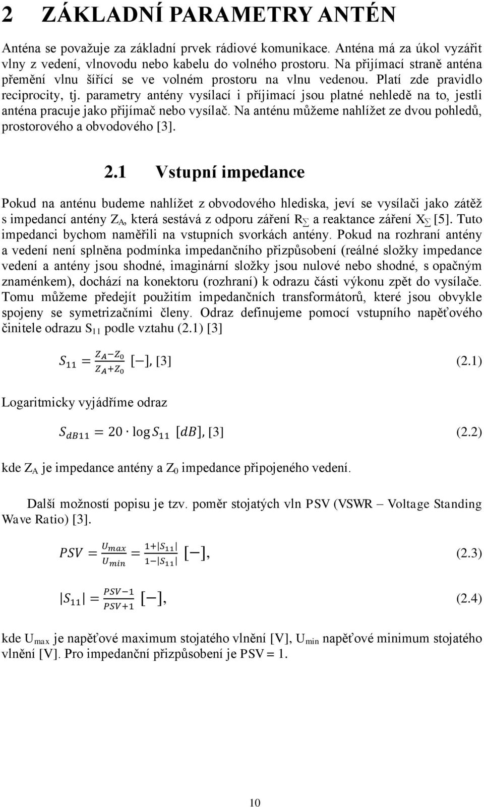 parametry antény vysílací i příjimací jsou platné nehledě na to, jestli anténa pracuje jako přijímač nebo vysílač. Na anténu můţeme nahlíţet ze dvou pohledů, prostorového a obvodového [3]. 2.