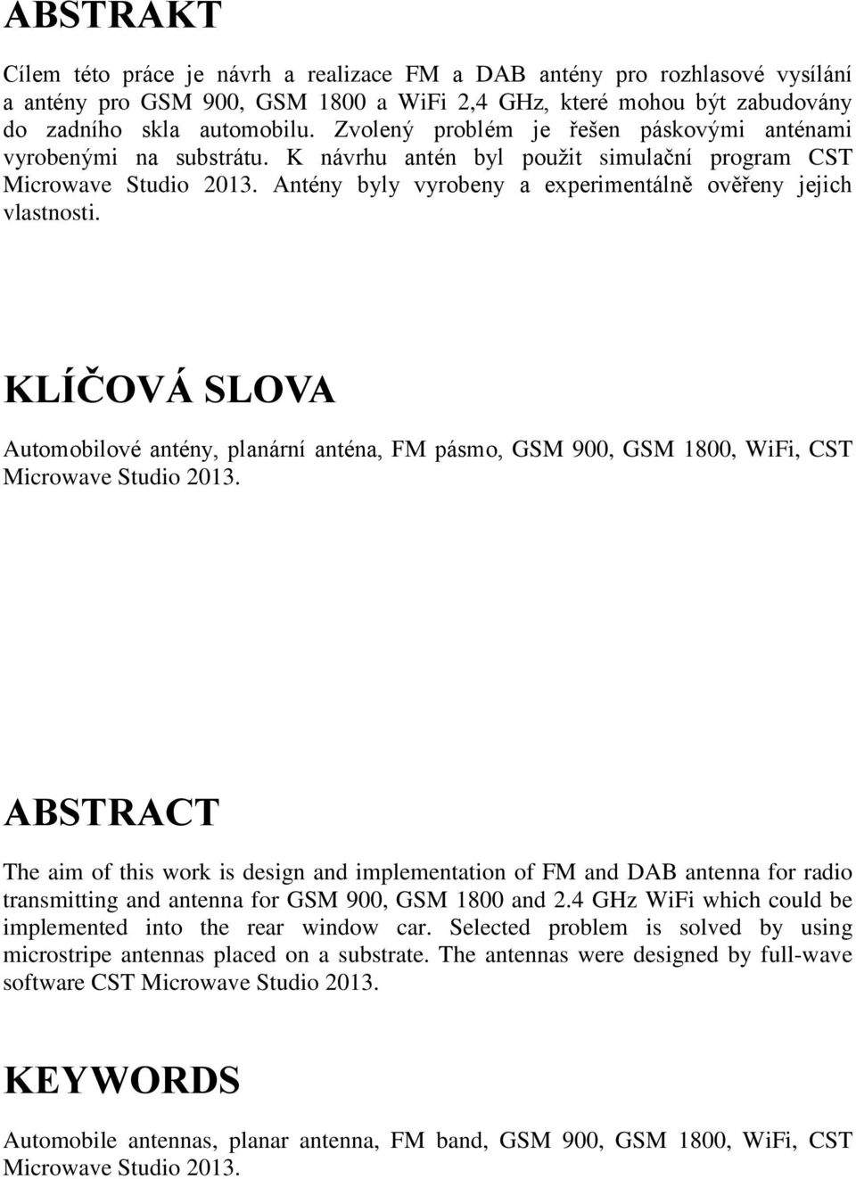 Antény byly vyrobeny a experimentálně ověřeny jejich vlastnosti. KLÍČOVÁ SLOVA Automobilové antény, planární anténa, FM pásmo, GSM 900, GSM 1800, WiFi, CST Microwave Studio 2013.