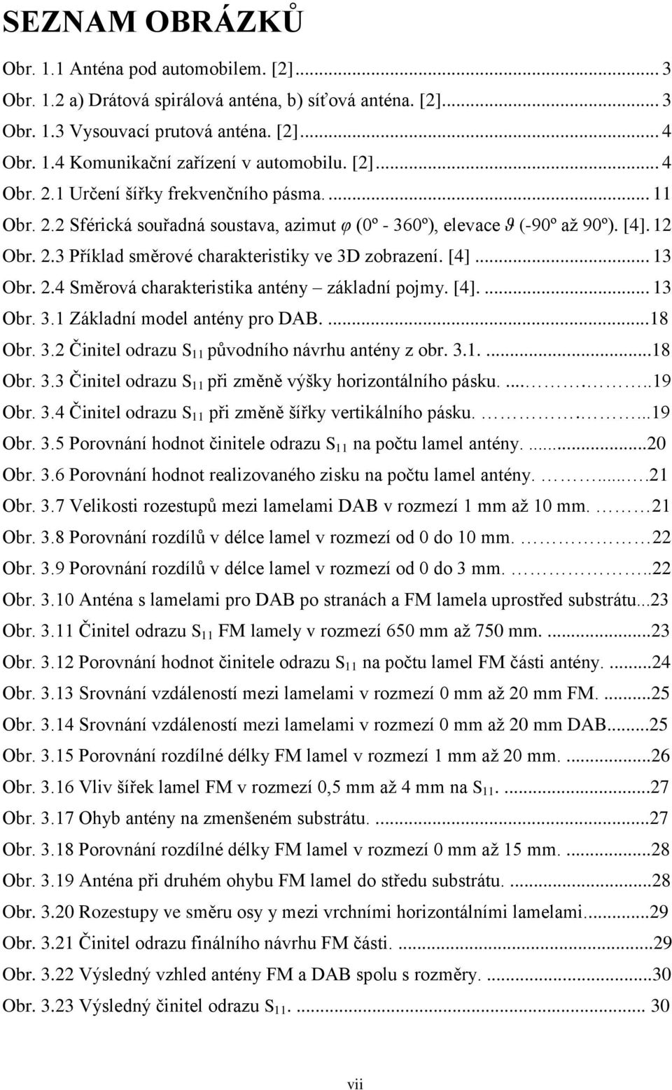 [4]... 13 Obr. 2.4 Směrová charakteristika antény základní pojmy. [4].... 13 Obr. 3.1 Základní model antény pro DAB....18 Obr. 3.2 Činitel odrazu S 11 původního návrhu antény z obr. 3.1....18 Obr. 3.3 Činitel odrazu S 11 při změně výšky horizontálního pásku.