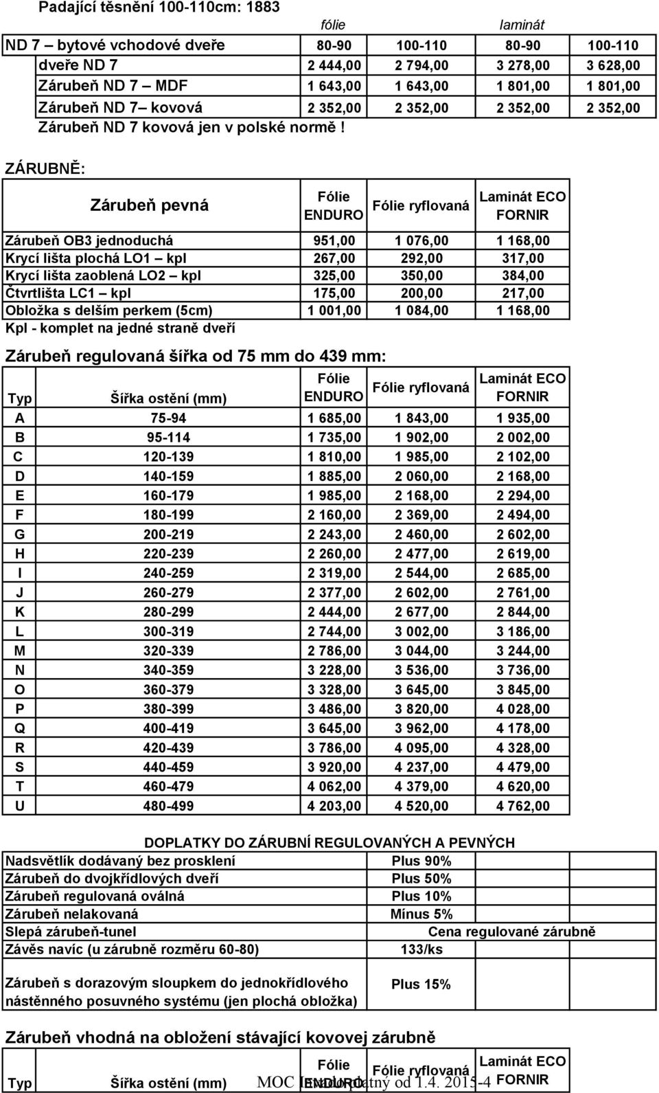 ZÁRUBNĚ: Zárubeň OB3 jednoduchá Krycí lišta plochá LO1 kpl Krycí lišta zaoblená LO2 kpl Čtvrtlišta LC1 kpl Obložka s delším perkem (5cm) Kpl - komplet na jedné straně dveří Fólie ENDURO Zárubeň