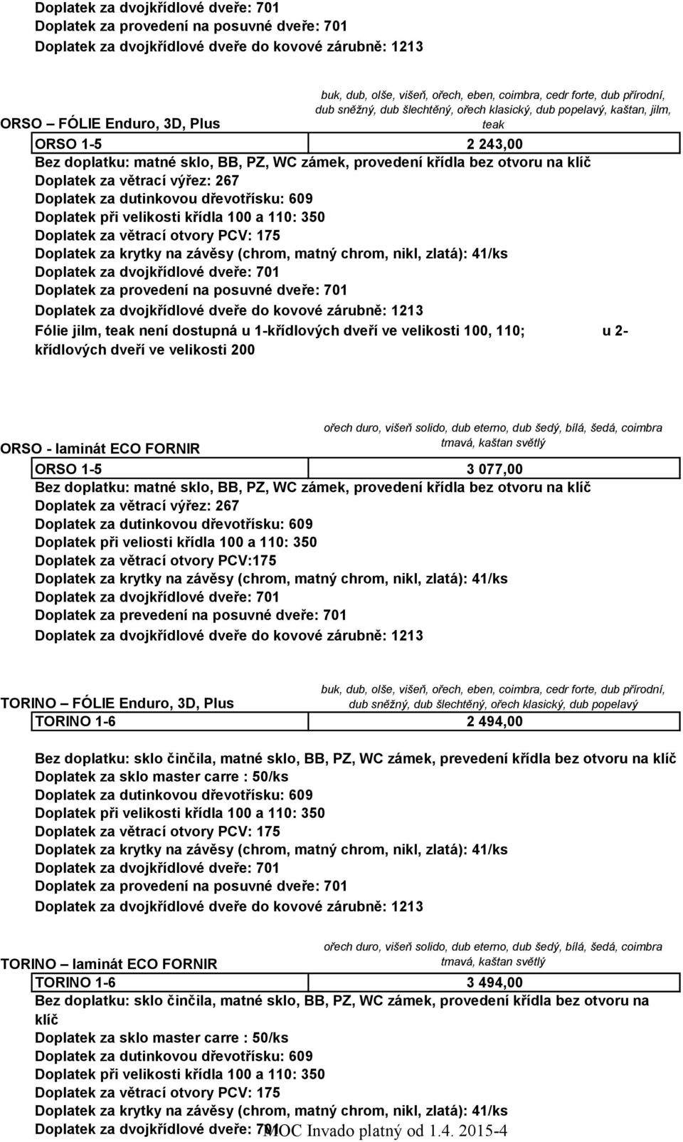 701 TORINO FÓLIE Enduro, 3D, Plus TORINO 1-6 dub sněžný, dub šlechtěný, ořech klasický, dub popelavý 2 494,00 Bez doplatku: sklo činčila, matné sklo, BB, PZ, WC zámek, prevedení křídla bez otvoru na