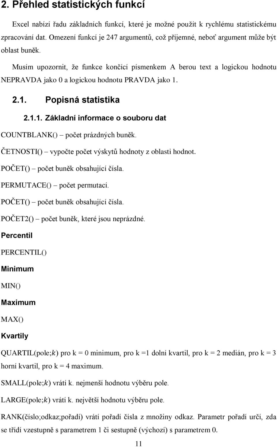 Musím upozornit, že funkce končící písmenkem A berou text a logickou hodnotu NEPRAVDA jako 0 a logickou hodnotu PRAVDA jako 1. 2.1. Popisná statistika 2.1.1. Základní informace o souboru dat COUNTBLANK() počet prázdných buněk.