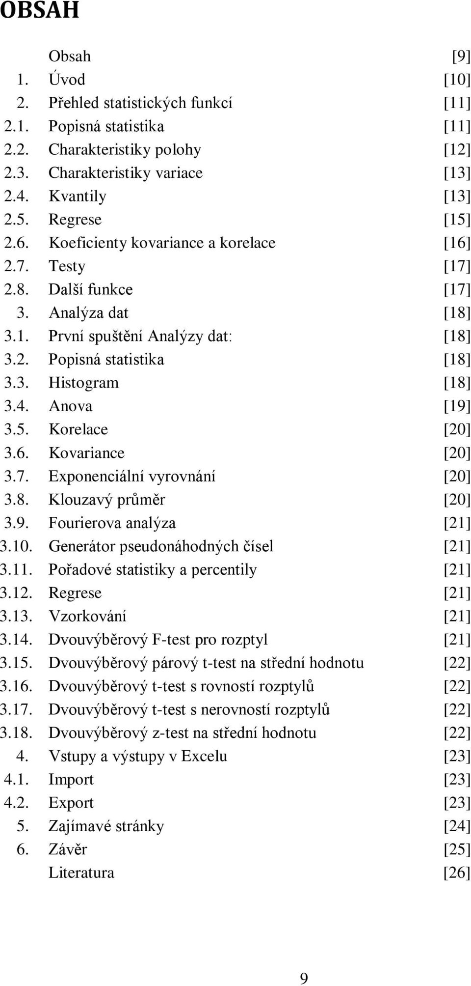 4. Anova [19] 3.5. Korelace [20] 3.6. Kovariance [20] 3.7. Exponenciální vyrovnání [20] 3.8. Klouzavý prŧměr [20] 3.9. Fourierova analýza [21] 3.10. Generátor pseudonáhodných čísel [21] 3.11.