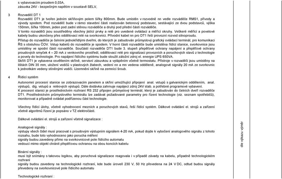 Pod rozváděč bude v rámci stavební části realizován betonový podstavec, sestávající ze dvou podstavců, výška 150mm, šířka 100mm, jeden pod zadní stěnou rozváděče a druhý pod přední částí rozváděče.