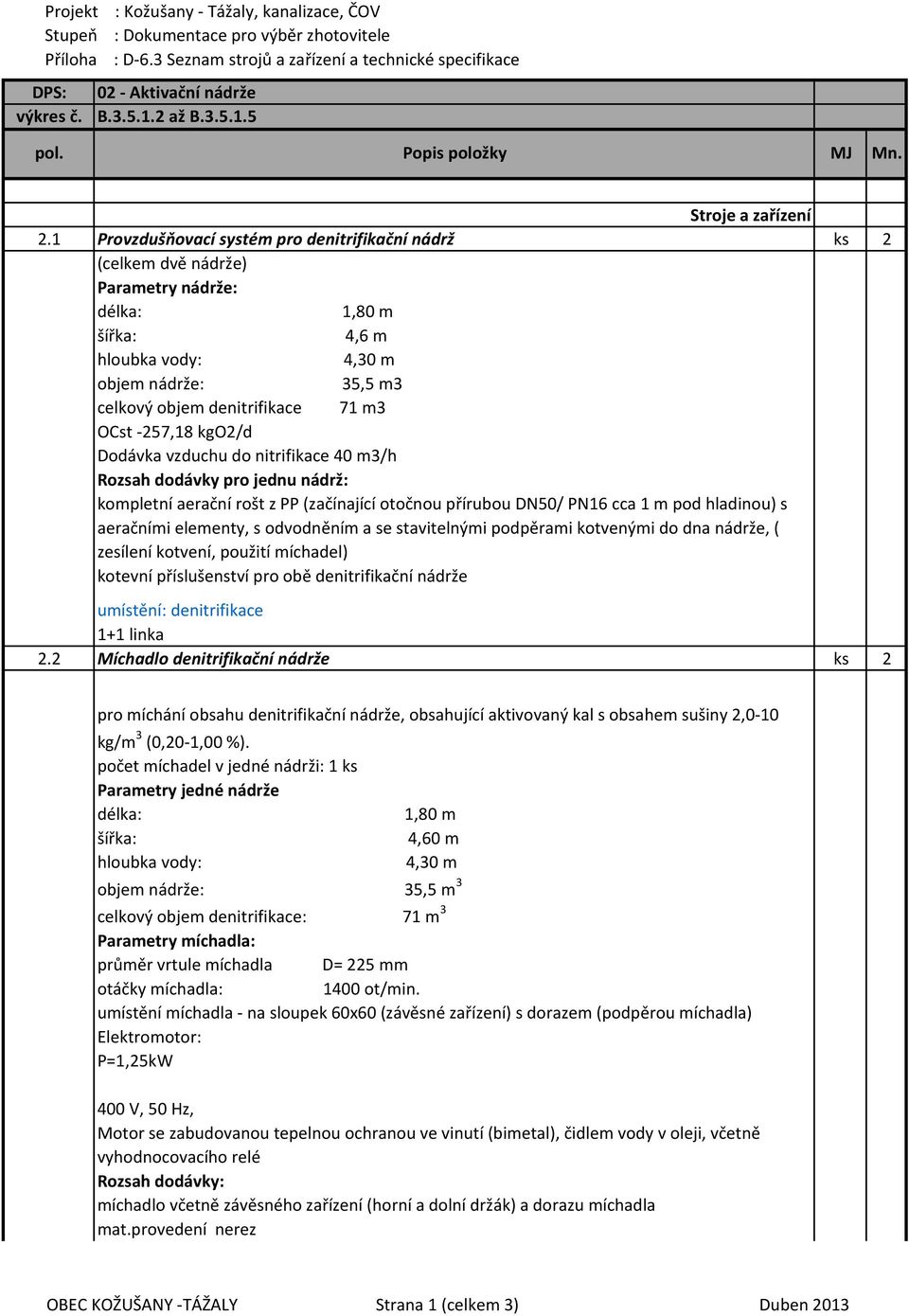 1 Provzdušňovací systém pro denitrifikační nádrž ks 2 (celkem dvě nádrže) Parametry nádrže: délka: 1,80 m šířka: 4,6 m hloubka vody: 4,30 m objem nádrže: 35,5 m3 celkový objem denitrifikace 71 m3