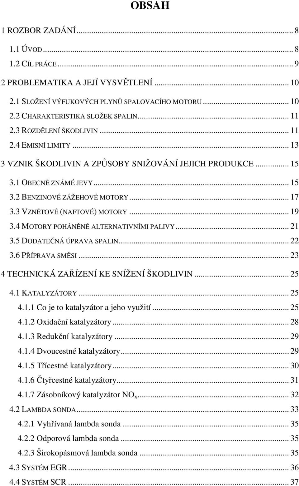 3 VZNĚTOVÉ (NAFTOVÉ) MOTORY... 19 3.4 MOTORY POHÁNĚNÉ ALTERNATIVNÍMI PALIVY... 21 3.5 DODATEČNÁ ÚPRAVA SPALIN... 22 3.6 PŘÍPRAVA SMĚSI... 23 4 TECHNICKÁ ZAŘÍZENÍ KE SNÍŽENÍ ŠKODLIVIN... 25 4.