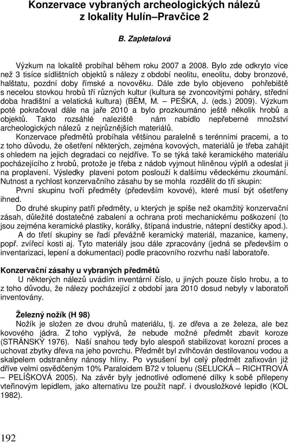 Dále zde bylo objeveno pohřebiště s necelou stovkou hrobů tří různých kultur (kultura se zvoncovitými poháry, střední doba hradištní a velatická kultura) (BÉM, M. PEŠKA, J. (eds.) 2009).