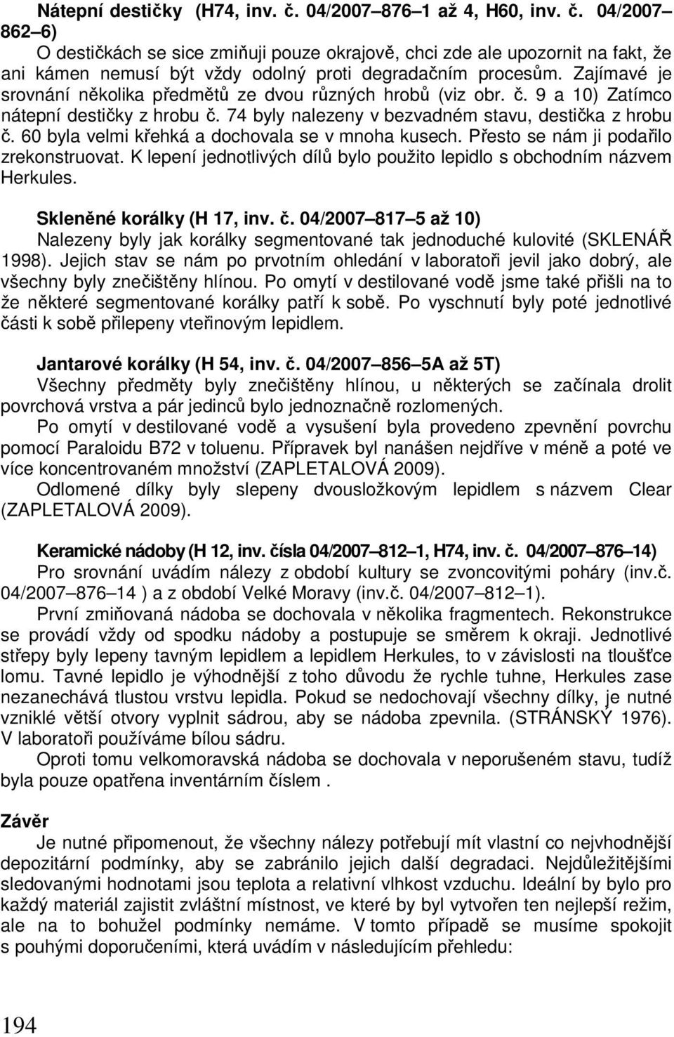 60 byla velmi křehká a dochovala se v mnoha kusech. Přesto se nám ji podařilo zrekonstruovat. K lepení jednotlivých dílů bylo použito lepidlo s obchodním názvem Herkules. Skleněné korálky (H 17, inv.