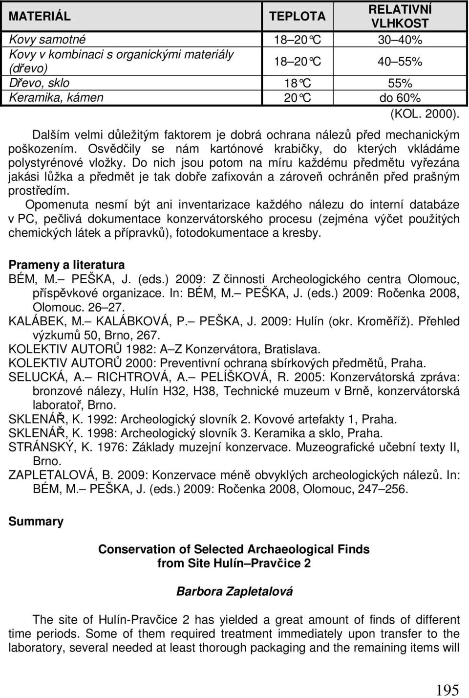 Do nich jsou potom na míru každému předmětu vyřezána jakási lůžka a předmět je tak dobře zafixován a zároveň ochráněn před prašným prostředím.