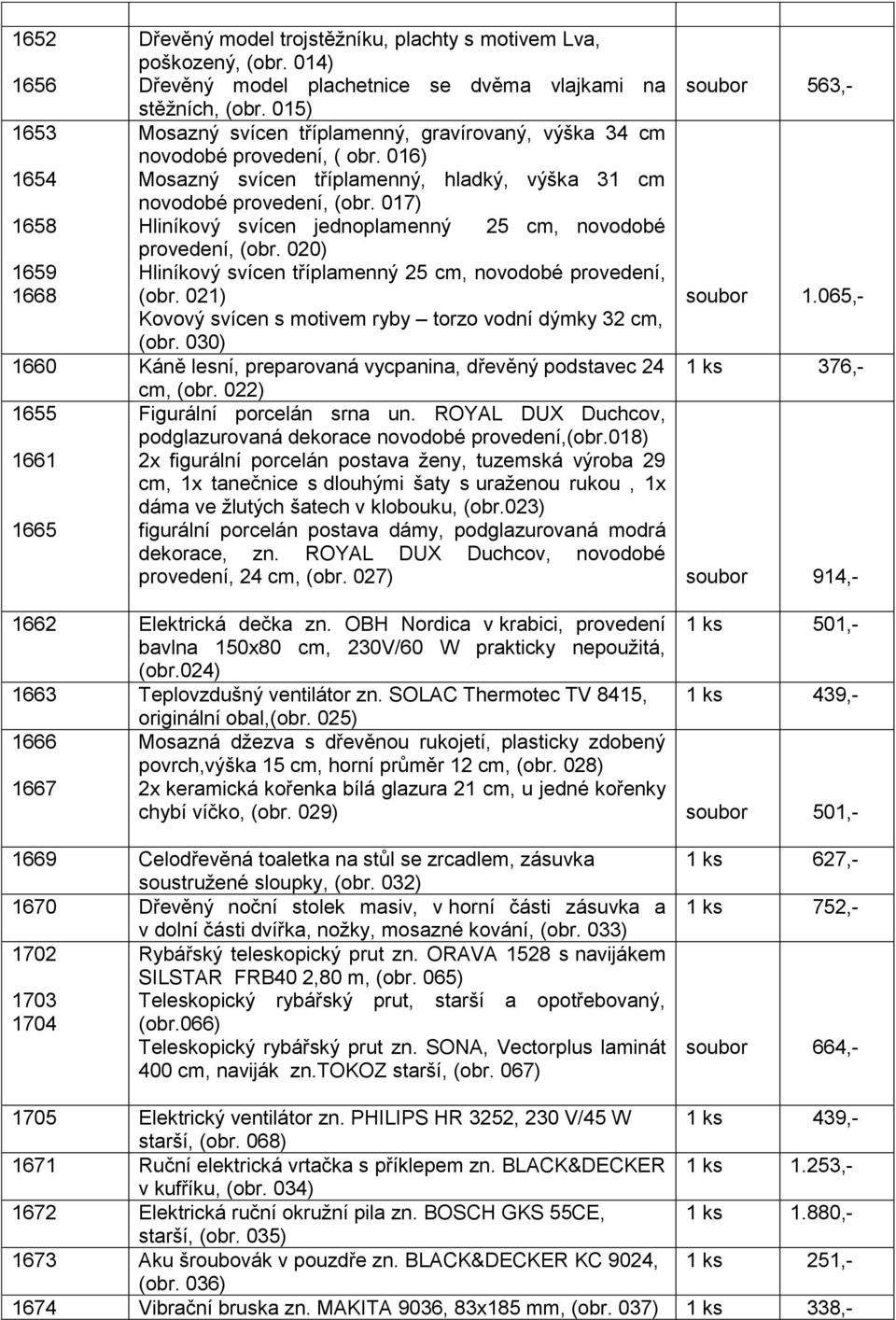 017) Hliníkový svícen jednoplamenný 25 cm, novodobé provedení, (obr. 020) Hliníkový svícen tříplamenný 25 cm, novodobé provedení, (obr. 021) Kovový svícen s motivem ryby torzo vodní dýmky 32 cm, (obr.