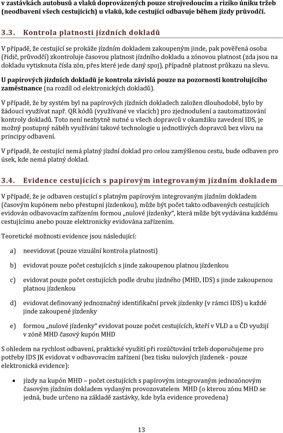 zónovou platnost (zda jsou na dokladu vytisknuta čísla zón, přes které jede daný spoj), případně platnost průkazu na slevu.