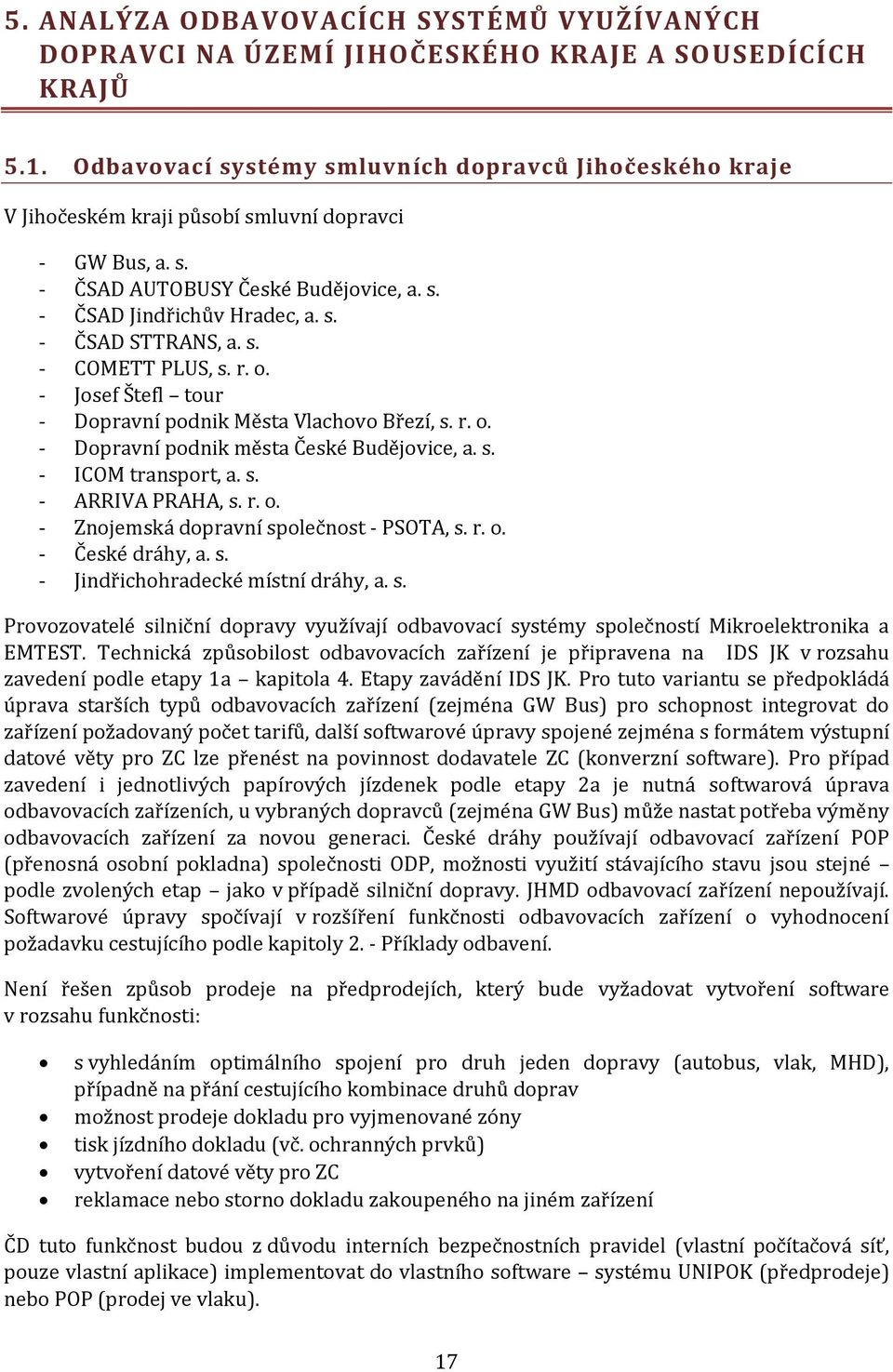 s. - COMETT PLUS, s. r. o. - Josef Štefl tour - Dopravní podnik Města Vlachovo Březí, s. r. o. - Dopravní podnik města České Budějovice, a. s. - ICOM transport, a. s. - ARRIVA PRAHA, s. r. o. - Znojemská dopravní společnost - PSOTA, s.