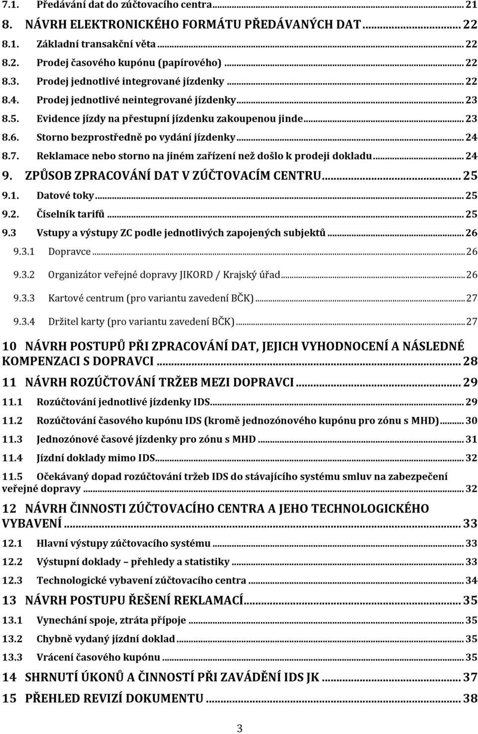 Storno bezprostředně po vydání jízdenky... 24 8.7. Reklamace nebo storno na jiném zařízení než došlo k prodeji dokladu... 24 9. ZPŮSOB ZPRACOVÁNÍ DAT V ZÚČTOVACÍM CENTRU... 25 9.1. Datové toky... 25 9.2. Číselník tarifů.