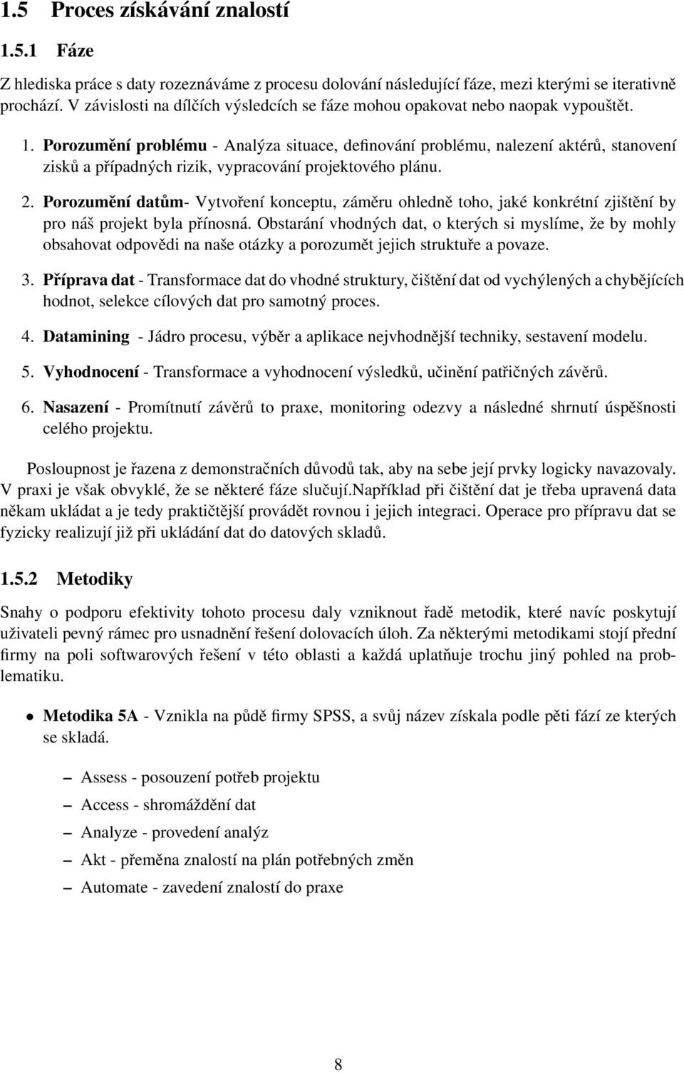 Porozumění problému - Analýza situace, definování problému, nalezení aktérů, stanovení zisků a případných rizik, vypracování projektového plánu. 2.