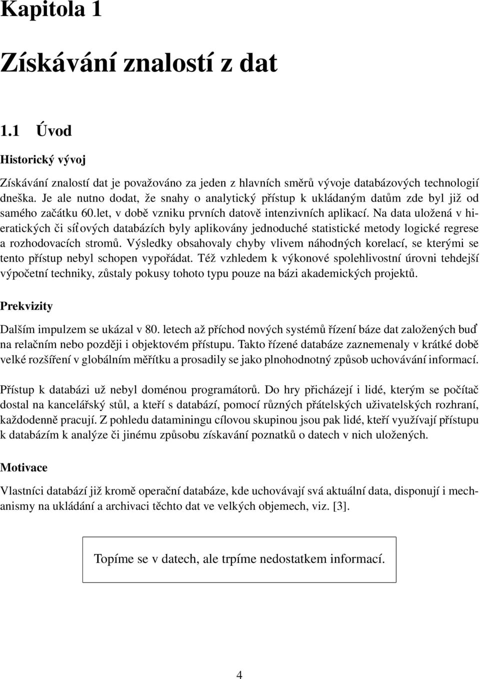 Na data uložená v hieratických či sít ových databázích byly aplikovány jednoduché statistické metody logické regrese a rozhodovacích stromů.