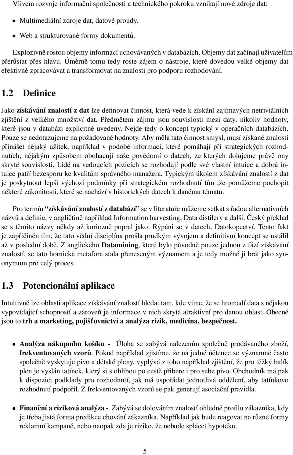 Úměrně tomu tedy roste zájem o nástroje, které dovedou velké objemy dat efektivně zpracovávat a transformovat na znalosti pro podporu rozhodování. 1.
