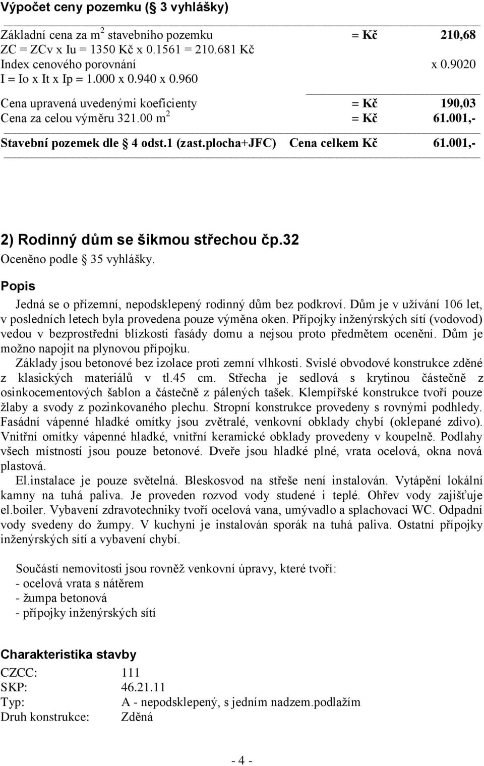 001,- 2) Rodinný dům se šikmou střechou čp.32 Oceněno podle 35 vyhlášky. Popis Jedná se o přízemní, nepodsklepený rodinný dům bez podkroví.