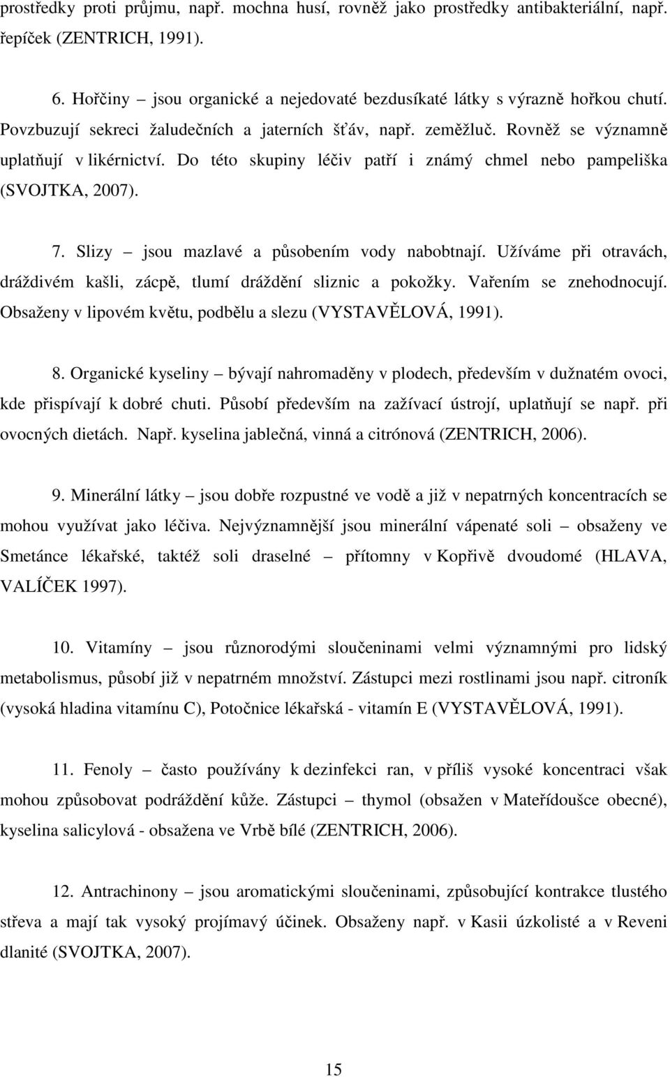 Slizy jsou mazlavé a působením vody nabobtnají. Užíváme při otravách, dráždivém kašli, zácpě, tlumí dráždění sliznic a pokožky. Vařením se znehodnocují.