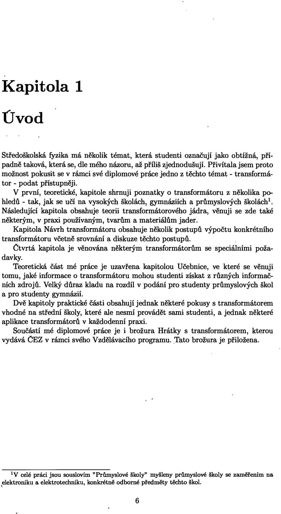 V první, teoretické, kapitole shrnuji poznatky o transformátoru z několika pohledů - tak, jak se učí na vysokých školách, gymnáziích a průmyslových školách1.