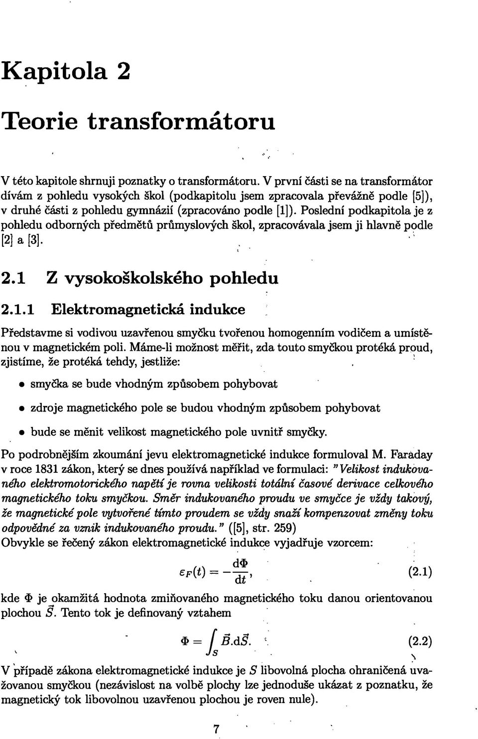 Máme-li možnost měřit, zda touto smyčkou protéká proud, zjistíme, že protéká tehdy, jestliže: smyčka se bude vhodným způsobem pohybovat zdroje magnetického pole se budou vhodným způsobem pohybovat