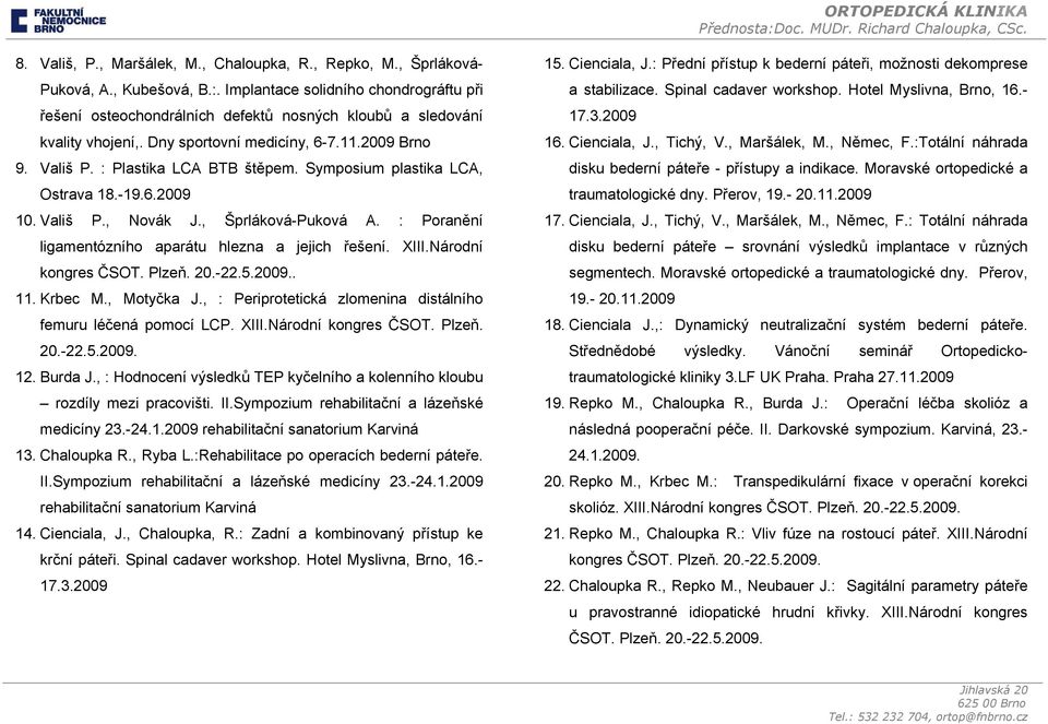 Symposium plastika LCA, Ostrava 18.-19.6.2009 10. Vališ P., Novák J., Šprláková-Puková A. : Poranění ligamentózního aparátu hlezna a jejich řešení. XIII.Národní kongres ČSOT. Plzeň. 20.-22.5.2009.. 11.