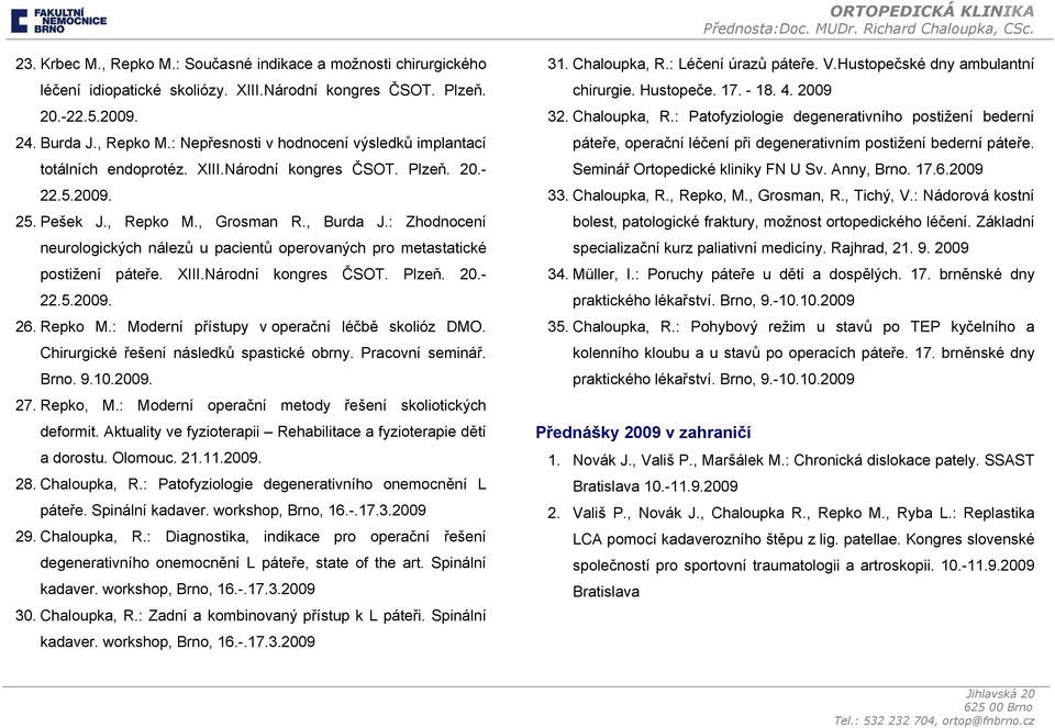 Národní kongres ČSOT. Plzeň. 20.- 22.5.2009. 26. Repko M.: Moderní přístupy v operační léčbě skolióz DMO. Chirurgické řešení následků spastické obrny. Pracovní seminář. Brno. 9.10.2009. 27. Repko, M.