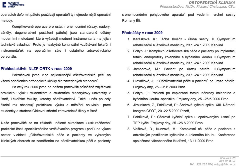 technické zvládnutí. Proto je nezbytné kontinuální vzdělávání lékařů, i instrumentářek na operačním sále i ostatního zdravotnického personálu.