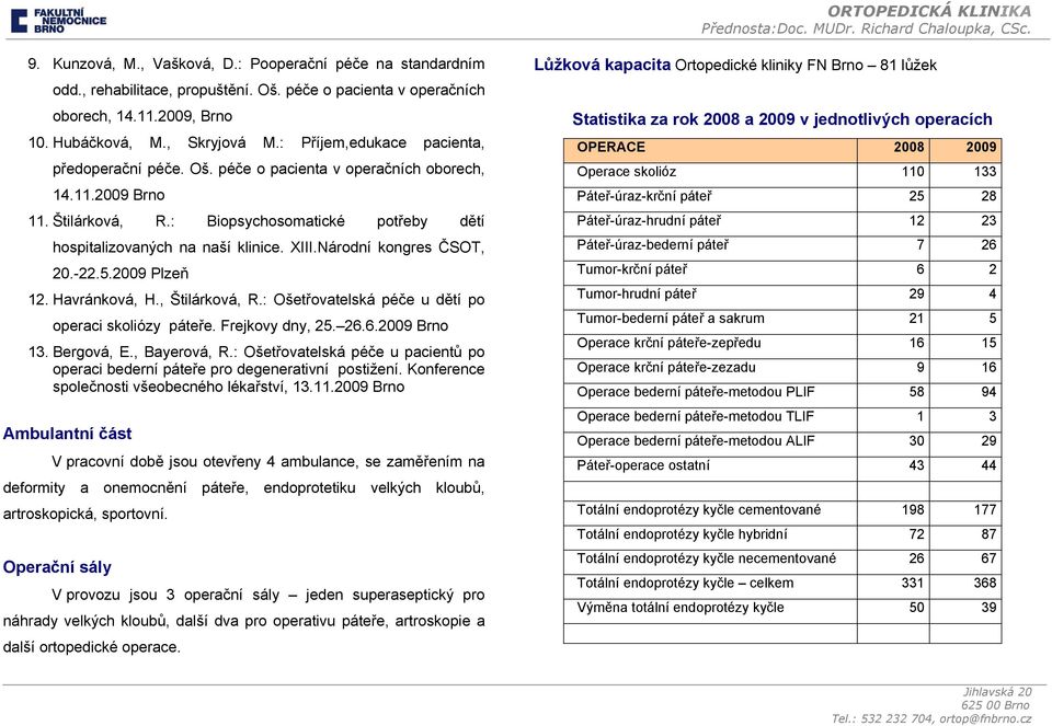 Národní kongres ČSOT, 20.-22.5.2009 Plzeň 12. Havránková, H., Štilárková, R.: Ošetřovatelská péče u dětí po operaci skoliózy páteře. Frejkovy dny, 25. 26.6.2009 Brno 13. Bergová, E., Bayerová, R.