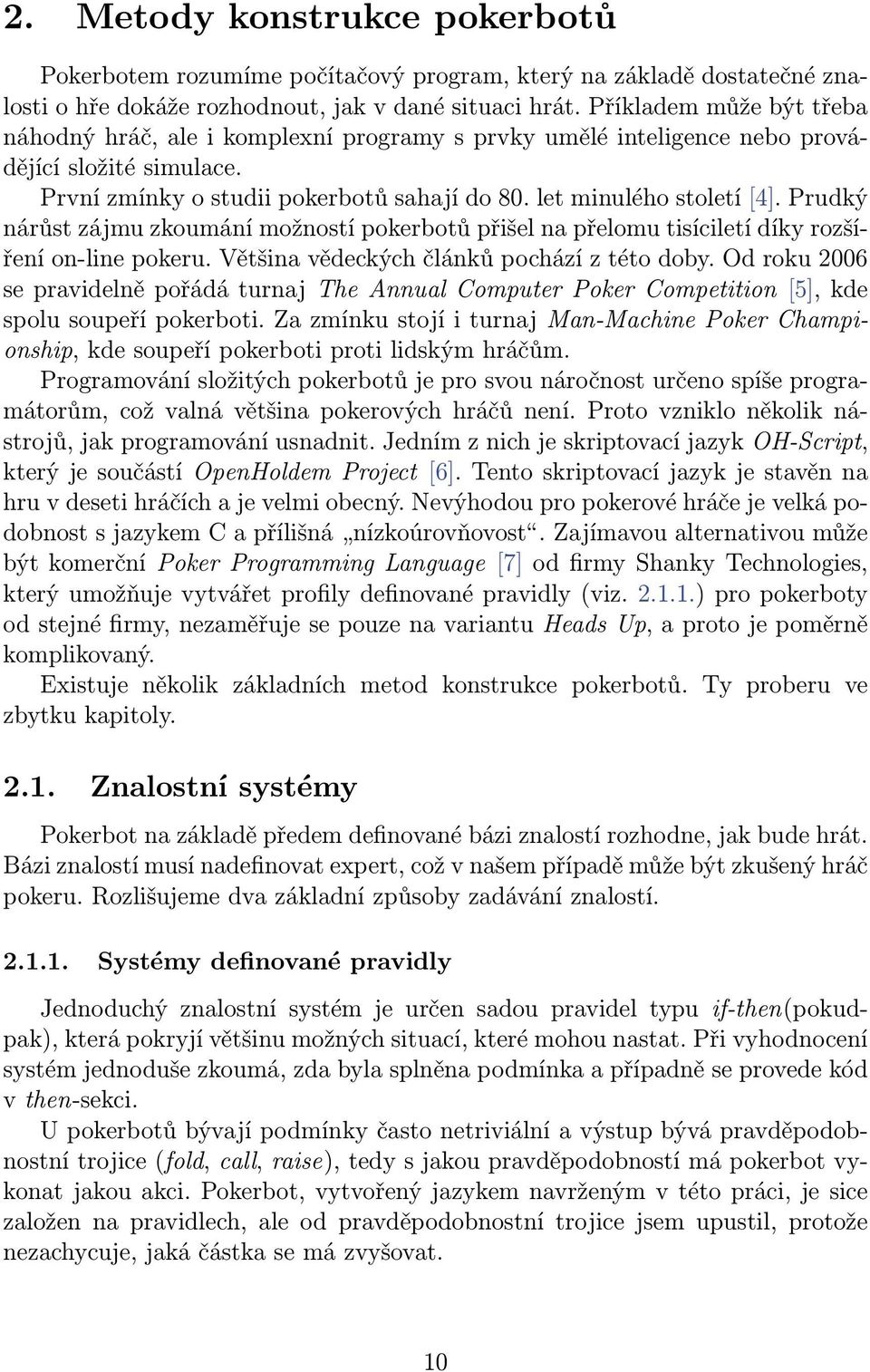 Prudký nárůst zájmu zkoumání možností pokerbotů přišel na přelomu tisíciletí díky rozšíření on-line pokeru. Většina vědeckých článků pochází z této doby.