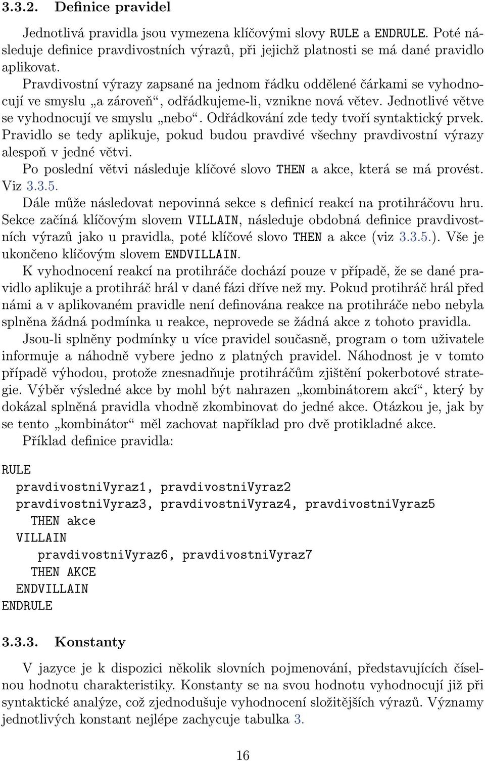 Odřádkování zde tedy tvoří syntaktický prvek. Pravidlo se tedy aplikuje, pokud budou pravdivé všechny pravdivostní výrazy alespoň v jedné větvi.