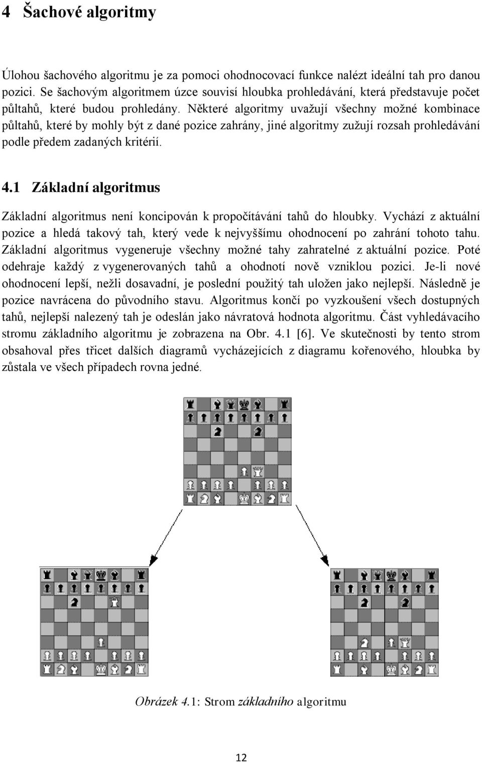 Některé algoritmy uvaţují všechny moţné kombinace půltahů, které by mohly být z dané pozice zahrány, jiné algoritmy zuţují rozsah prohledávání podle předem zadaných kritérií. 4.