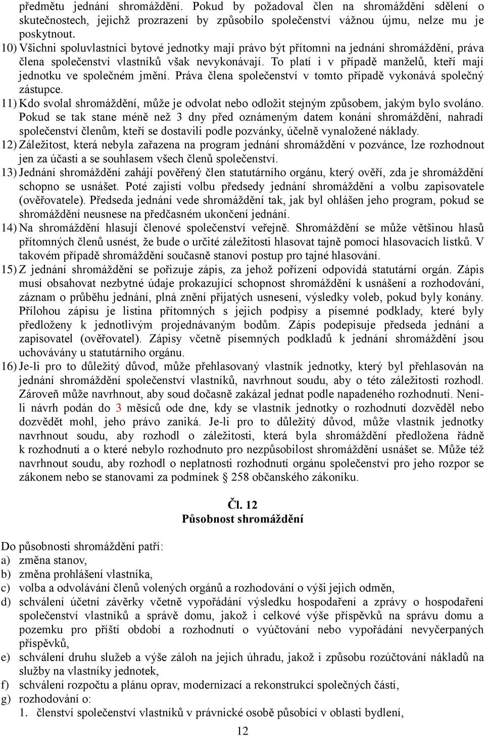 To platí i v případě manželů, kteří mají jednotku ve společném jmění. Práva člena společenství v tomto případě vykonává společný zástupce.