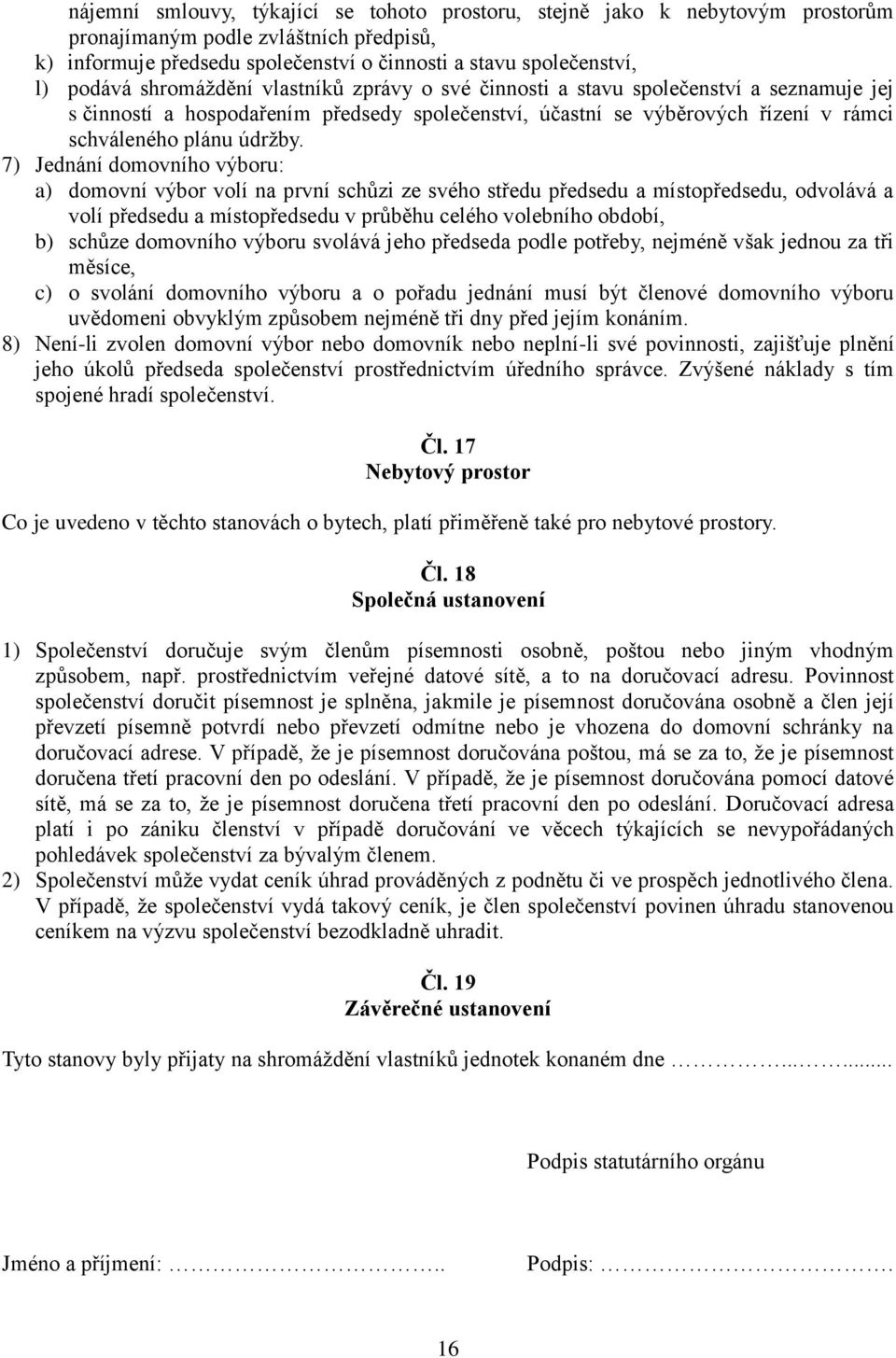 7) Jednání domovního výboru: a) domovní výbor volí na první schůzi ze svého středu předsedu a místopředsedu, odvolává a volí předsedu a místopředsedu v průběhu celého volebního období, b) schůze