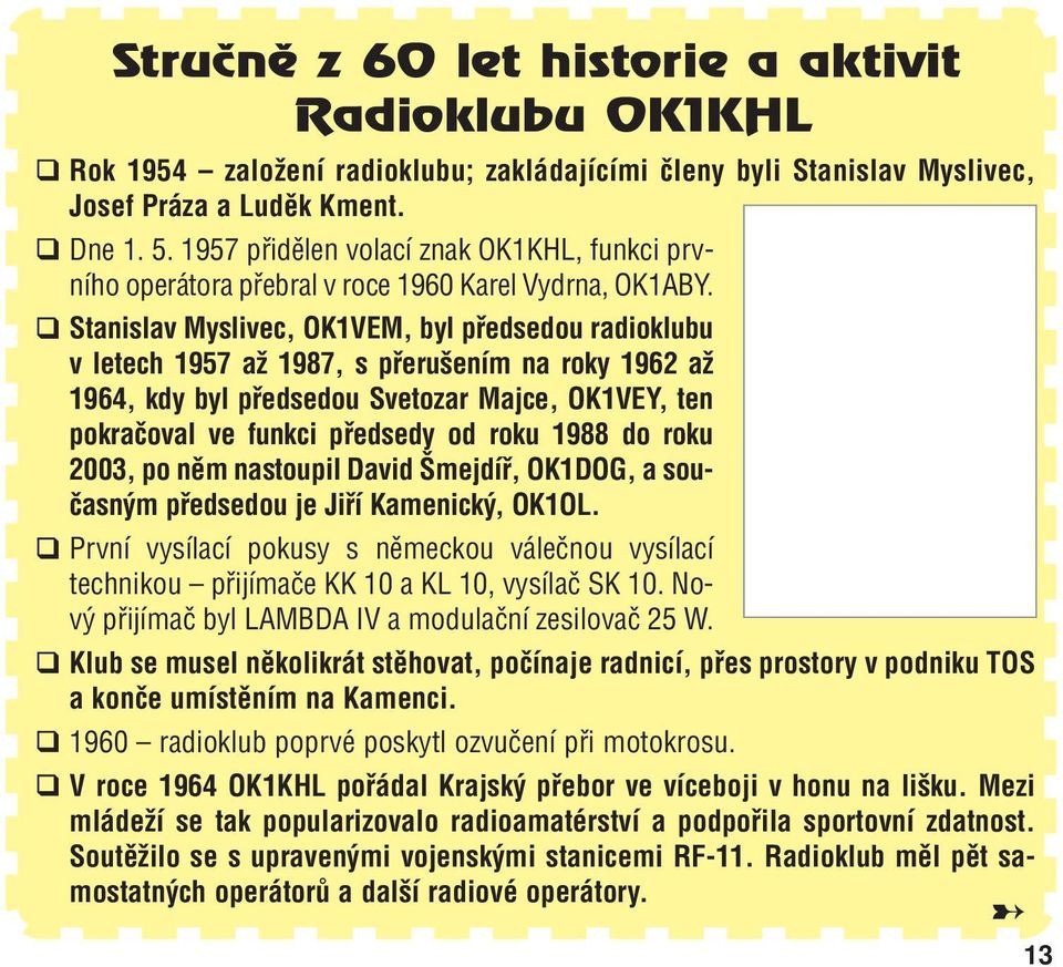 Stanislav Myslivec, OK1VEM, byl předsedou radioklubu v letech 1957 až 1987, s přerušením na roky 1962 až 1964, kdy byl předsedou Svetozar Majce, OK1VEY, ten pokračoval ve funkci předsedy od roku 1988