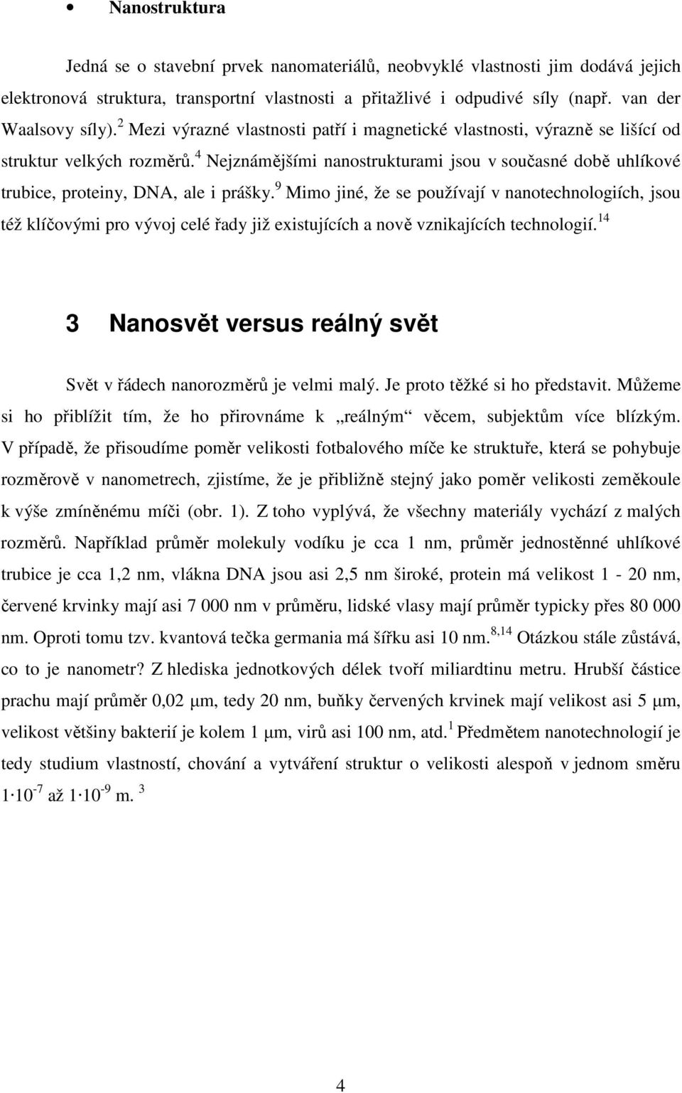 4 Nejznámějšími nanostrukturami jsou v současné době uhlíkové trubice, proteiny, DNA, ale i prášky.